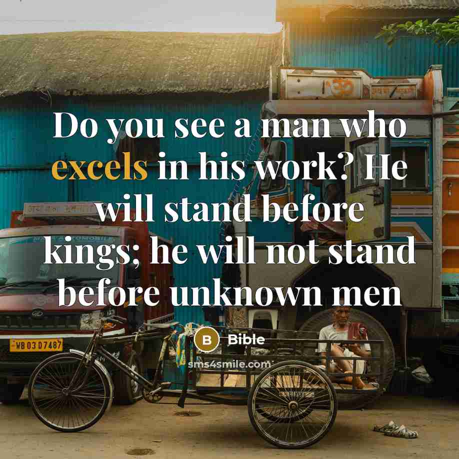 “Do you see a man who excels in his work? He will stand before kings; he will not stand before unknown men” quote by Bible