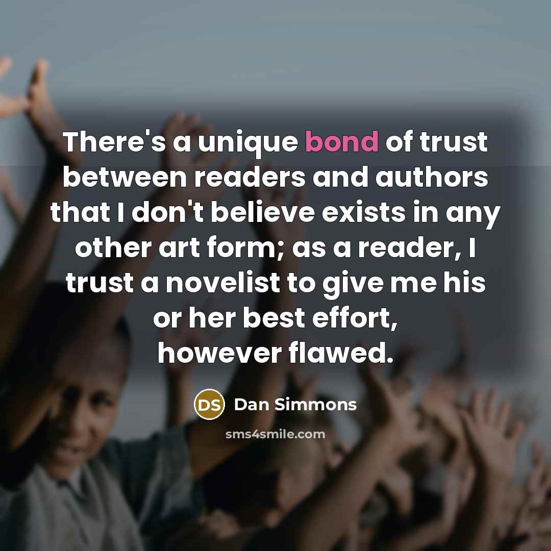 “There's a unique bond of trust between readers and authors…” quote by Dan Simmons