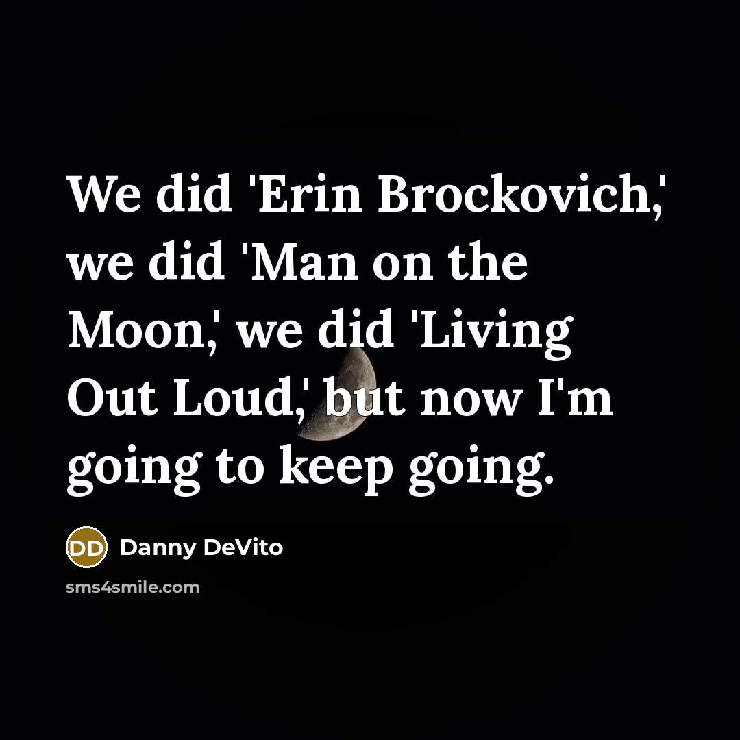 “We did 'Erin Brockovich,' we did 'Man on the Moon,'…” quote by Danny DeVito