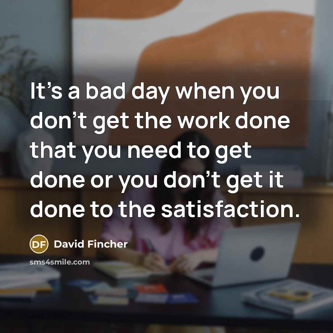 “It's a bad day when you don't get the work…” quote by David Fincher