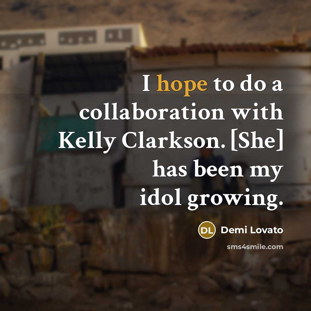 “I hope to do a collaboration with Kelly Clarkson. [She] has been my idol growing.” quote by Demi Lovato