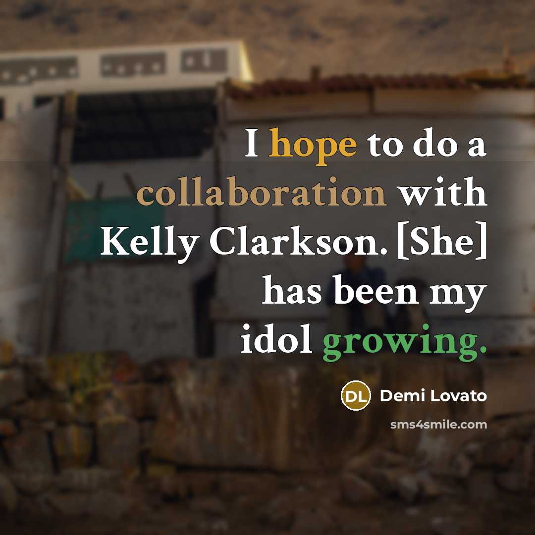“I hope to do a collaboration with Kelly Clarkson. [She] has been my idol growing.” quote by Demi Lovato