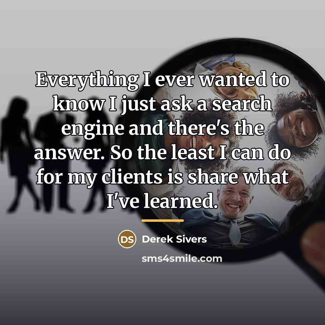 “Everything I ever wanted to know I just ask a…” quote by Derek Sivers