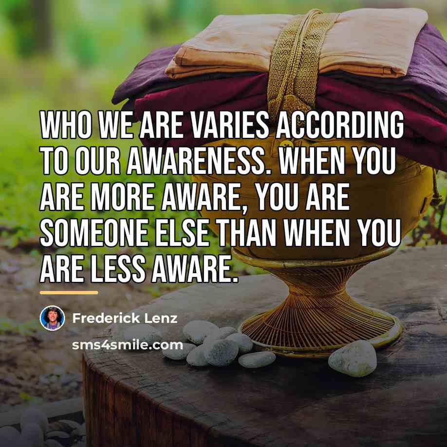 “Who we are varies according to our awareness. When you…” quote by Frederick Lenz