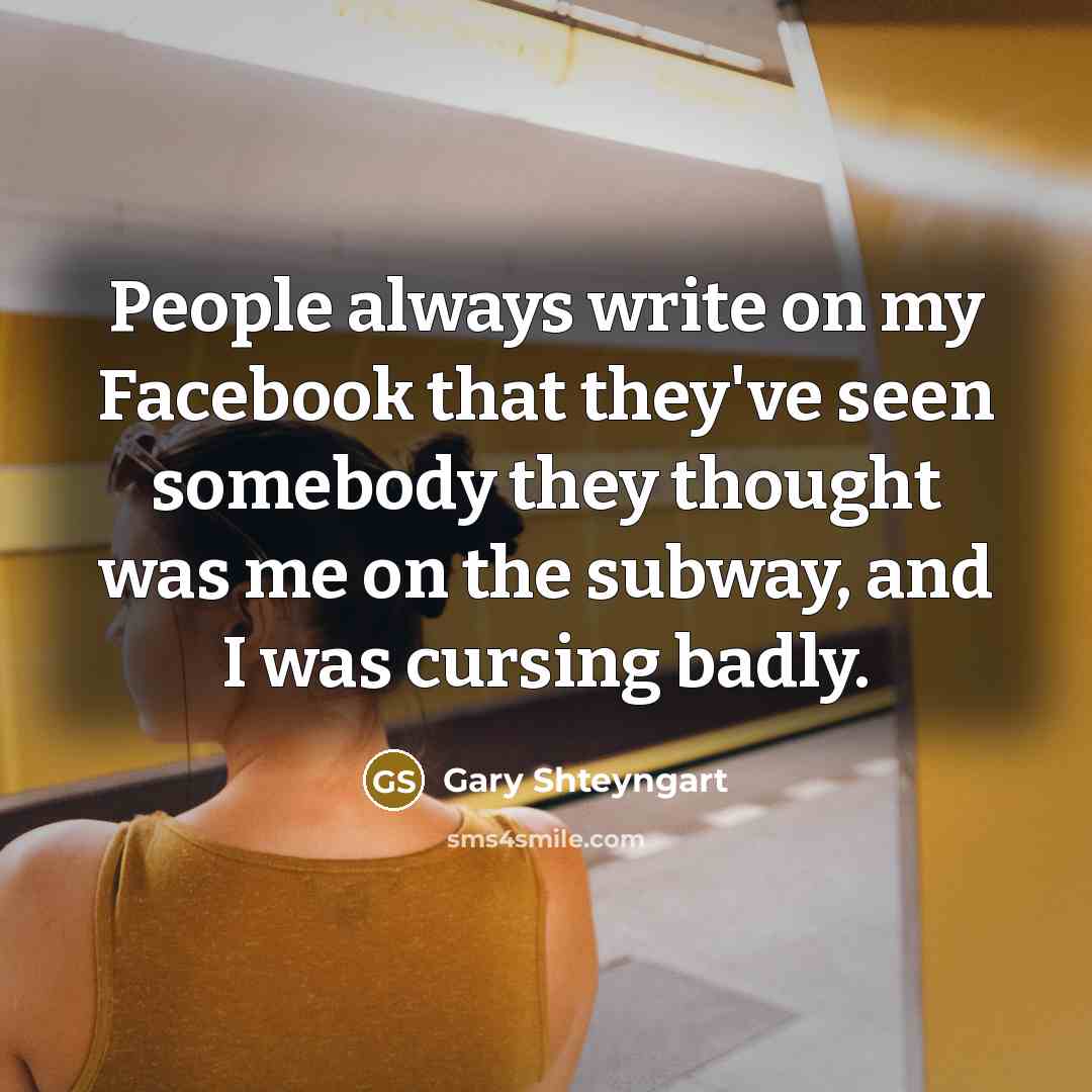 “People always write on my Facebook that they've seen somebody…” quote by Gary Shteyngart
