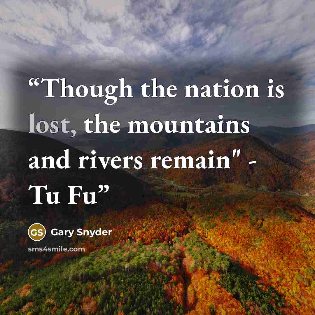 “Though the nation is lost, the mountains and rivers remain" - Tu Fu” quote by Gary Snyder