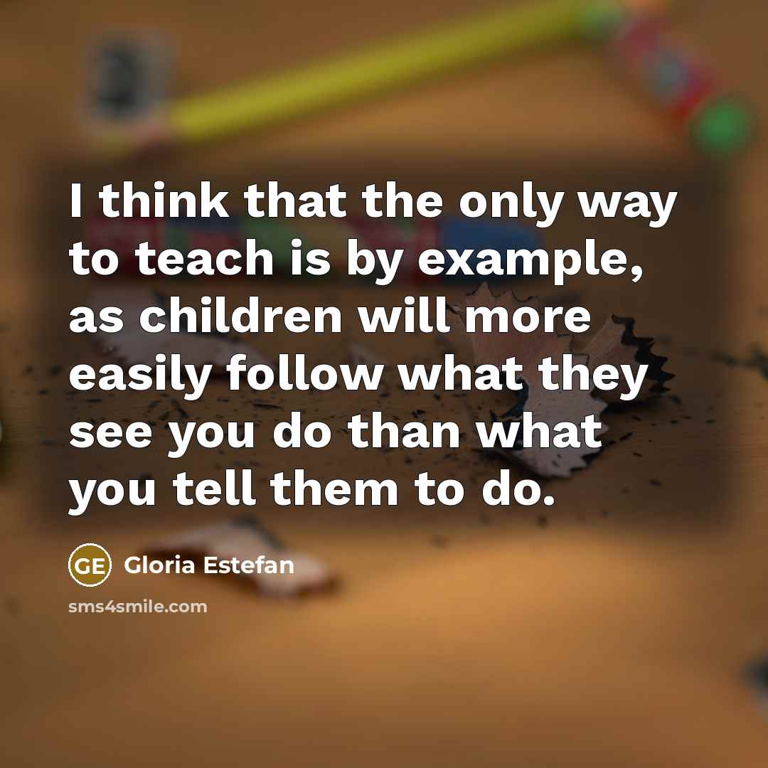 “I think that the only way to teach is by…” quote by Gloria Estefan
