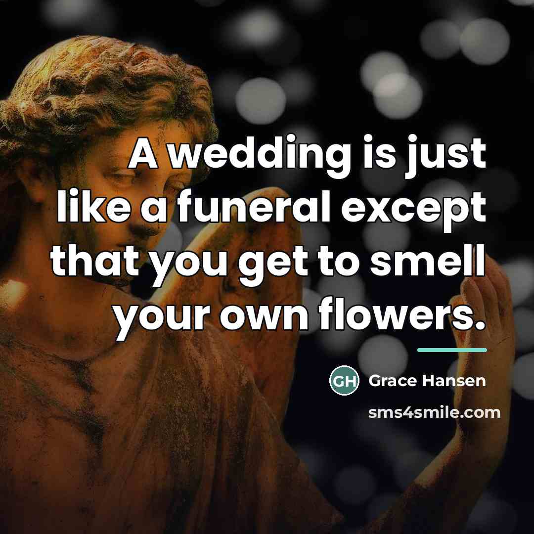“A wedding is just like a funeral except that you…” quote by Grace Hansen