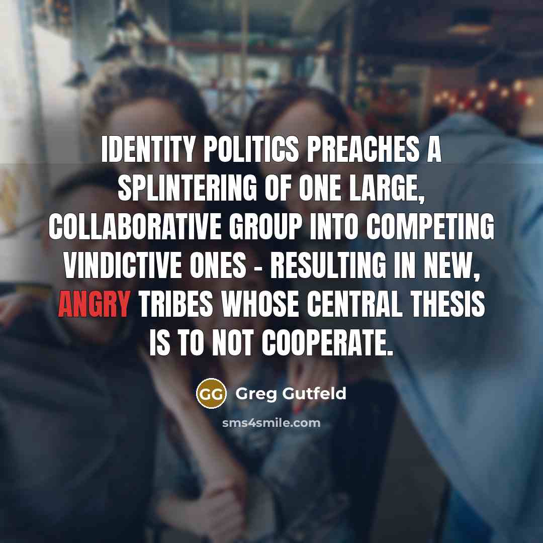 “Identity politics preaches a splintering of one large, collaborative group…” quote by Greg Gutfeld