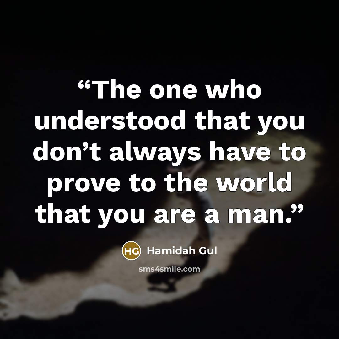 “The one who understood that you don’t always have to prove to the world that you are a man.” quote by Hamidah Gul