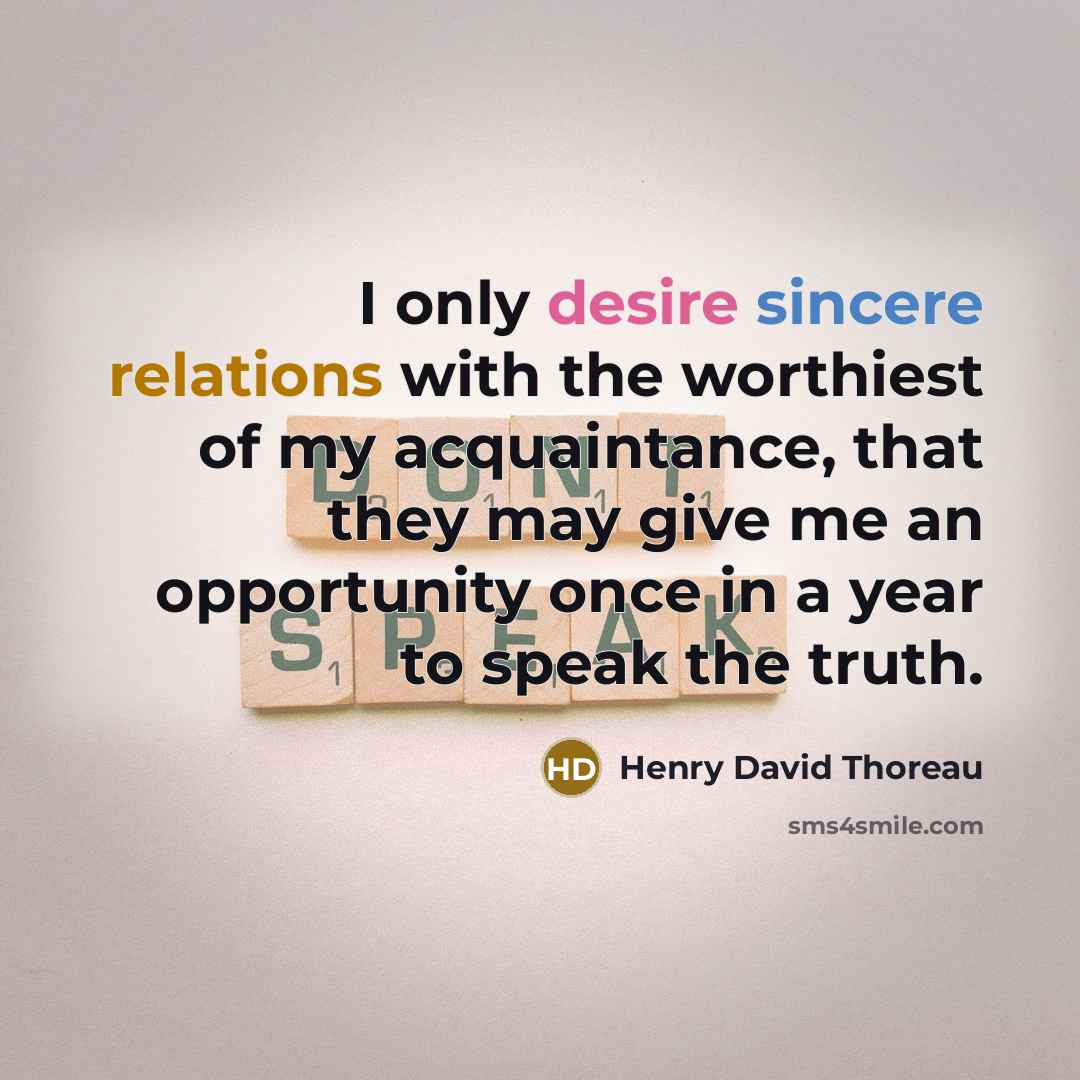 “I only desire sincere relations with the worthiest of my acquaintance, that they may give me an opportunity once in a year to speak the truth.” quote by Henry David Thoreau
