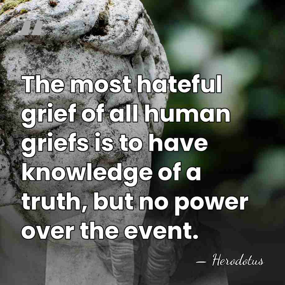 The most hateful grief of all human griefs is to have knowledge&hellip; - Herodotus