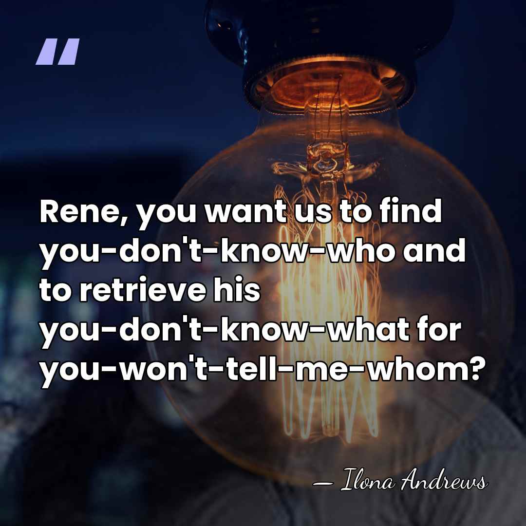 Rene, you want us to find you-don't-know-who and to retrieve his you-don't-know-what&hellip; - Ilona Andrews