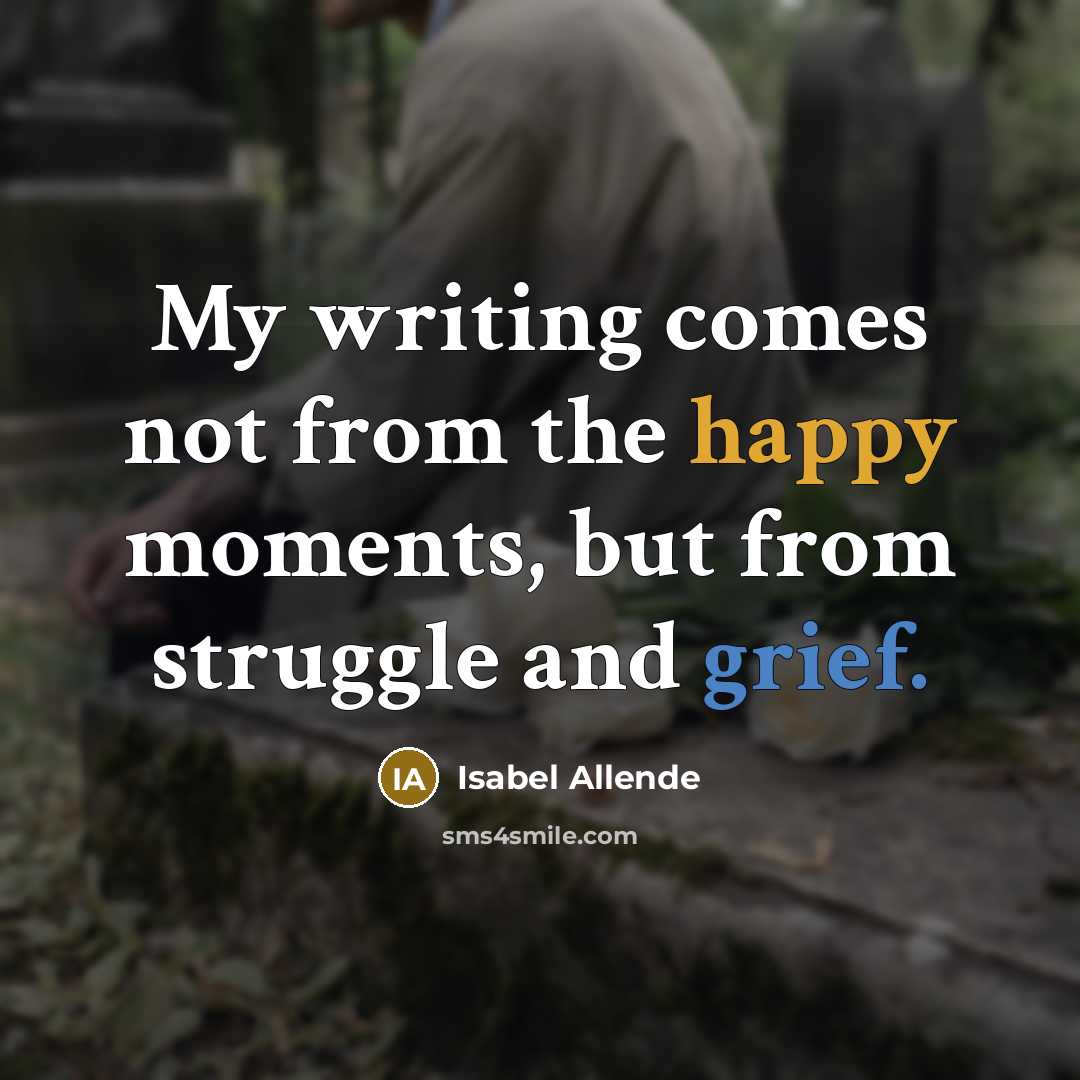 “My writing comes not from the happy moments, but from…” quote by Isabel Allende