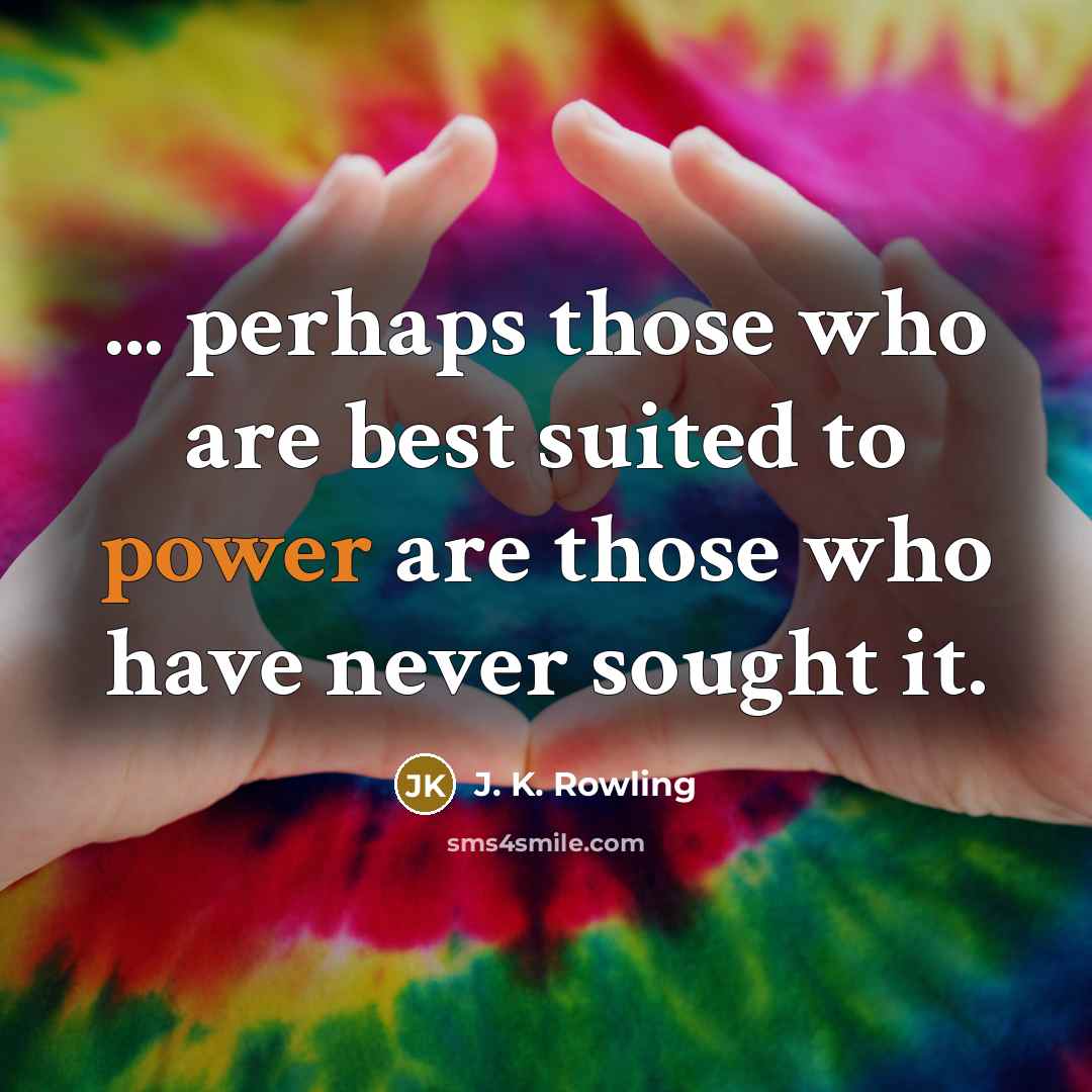 “... perhaps those who are best suited to power are…” quote by J. K. Rowling