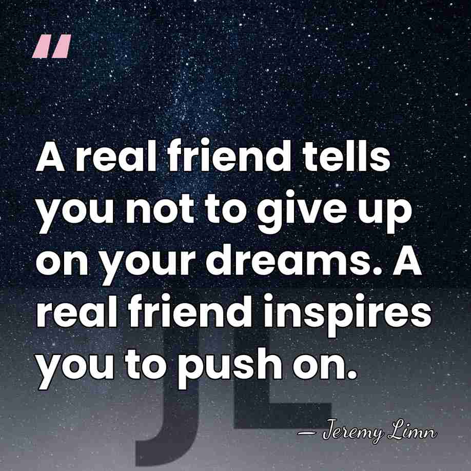 A real friend tells you not to give up on your dreams.&hellip; - Jeremy Limn