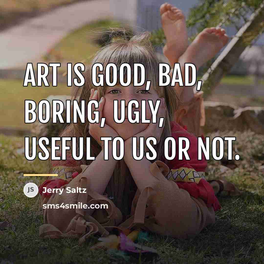 “Art is good, bad, boring, ugly, useful to us or…” quote by Jerry Saltz