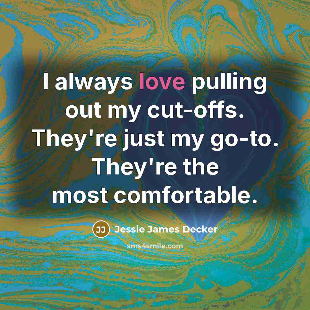 “I always love pulling out my cut-offs. They're just my…” quote by Jessie James Decker