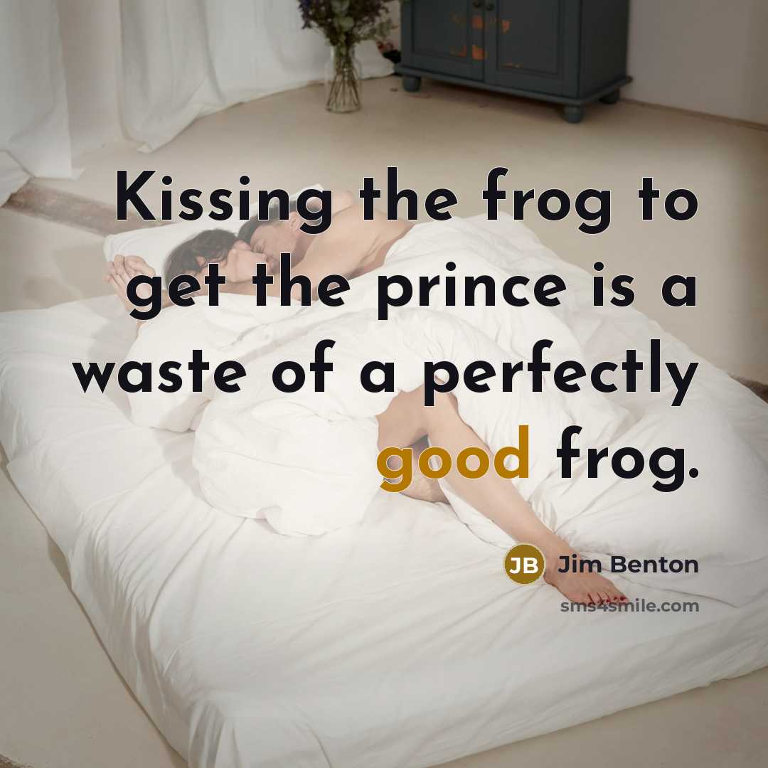 “Kissing the frog to get the prince is a waste of a perfectly good frog.” quote by Jim Benton