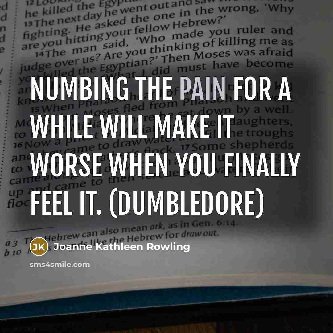 “Numbing the pain for a while will make it worse…” quote by Joanne Kathleen Rowling
