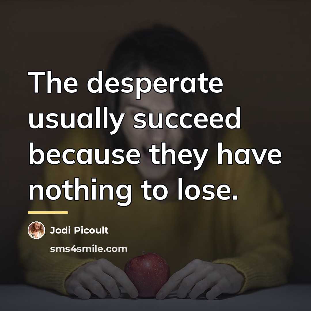“The desperate usually succeed because they have nothing to lose.…” quote by Jodi Picoult