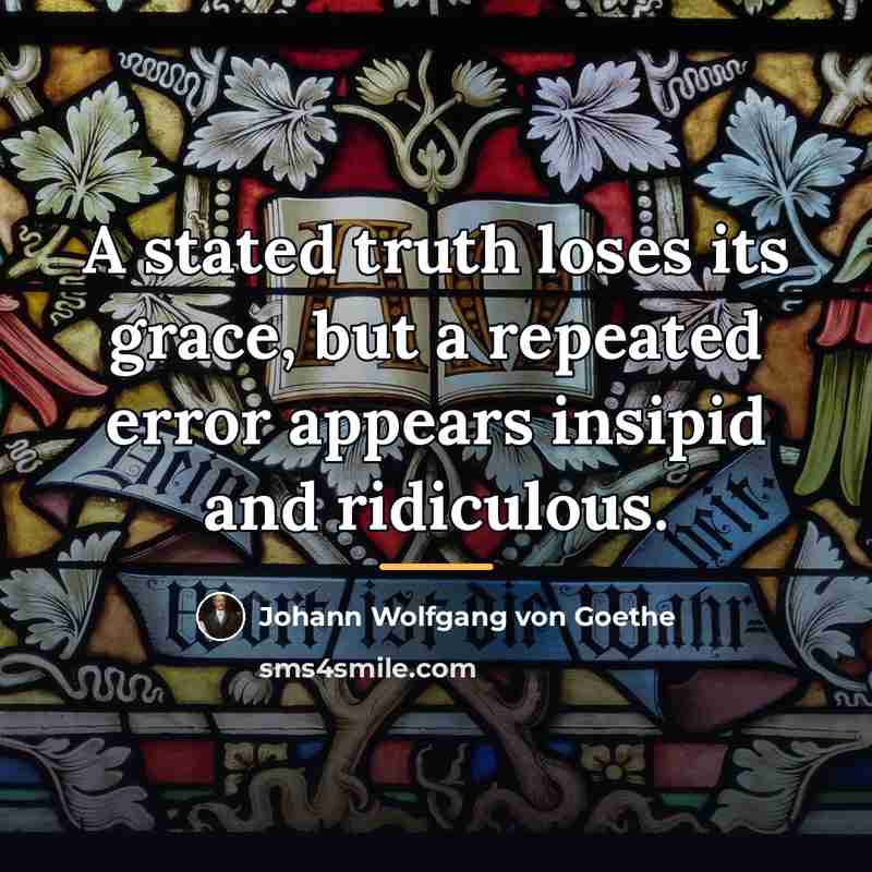 “A stated truth loses its grace, but a repeated error…” quote by Johann Wolfgang von Goethe