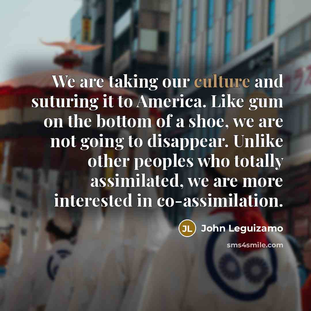 “We are taking our culture and suturing it to America.…” quote by John Leguizamo