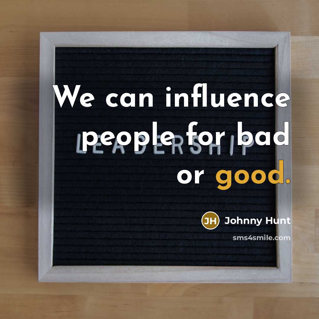 “We can influence people for bad or good.” quote by Johnny Hunt