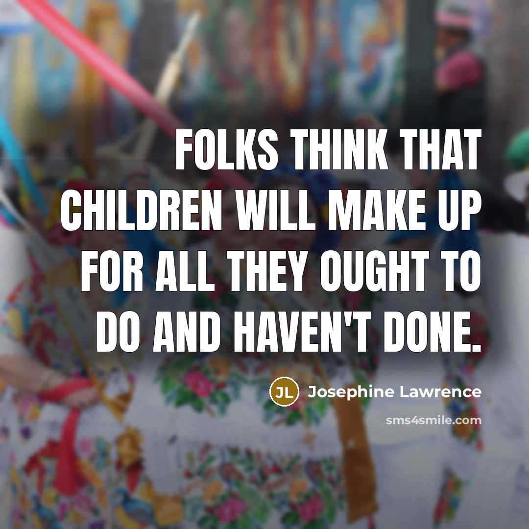“Folks think that children will make up for all they…” quote by Josephine Lawrence