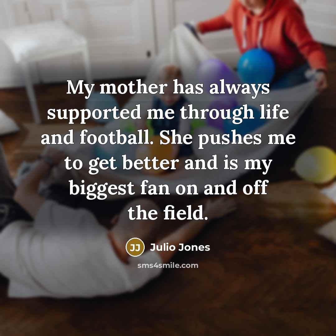 “My mother has always supported me through life and football.…” quote by Julio Jones