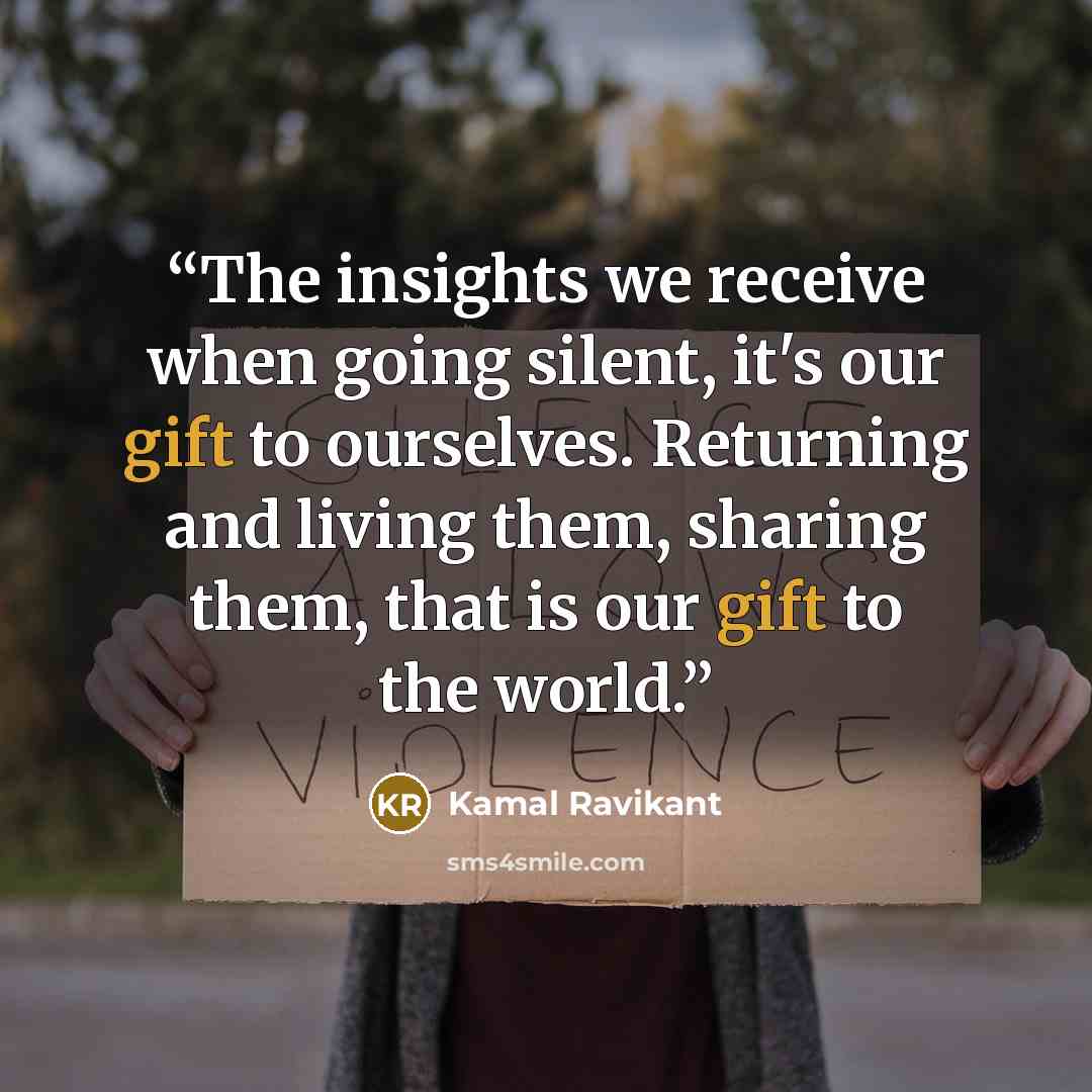 “The insights we receive when going silent, it's our gift to ourselves. Returning and living them, sharing them, that is our gift to the world.” quote by Kamal Ravikant