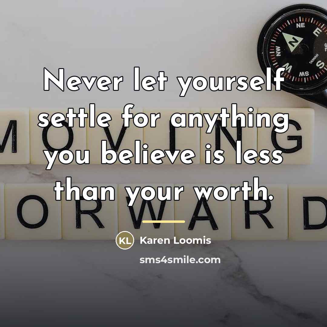 “Never let yourself settle for anything you believe is less…” quote by Karen Loomis