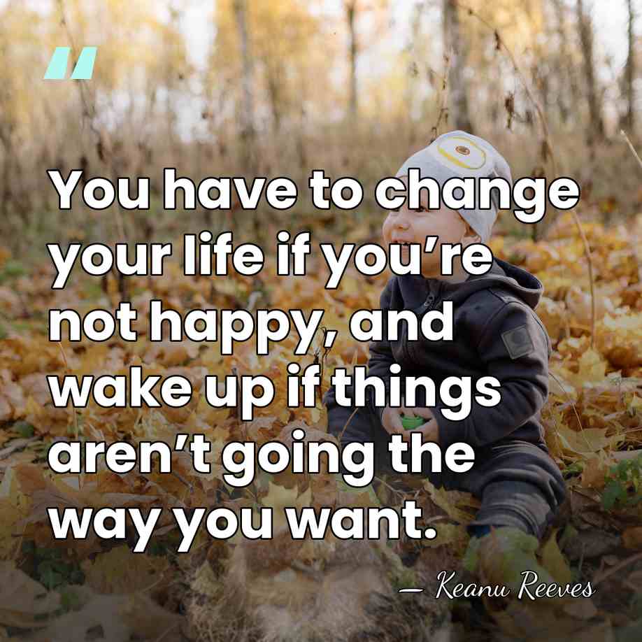 You have to change your life if you’re not happy, and wake&hellip; - Keanu Reeves