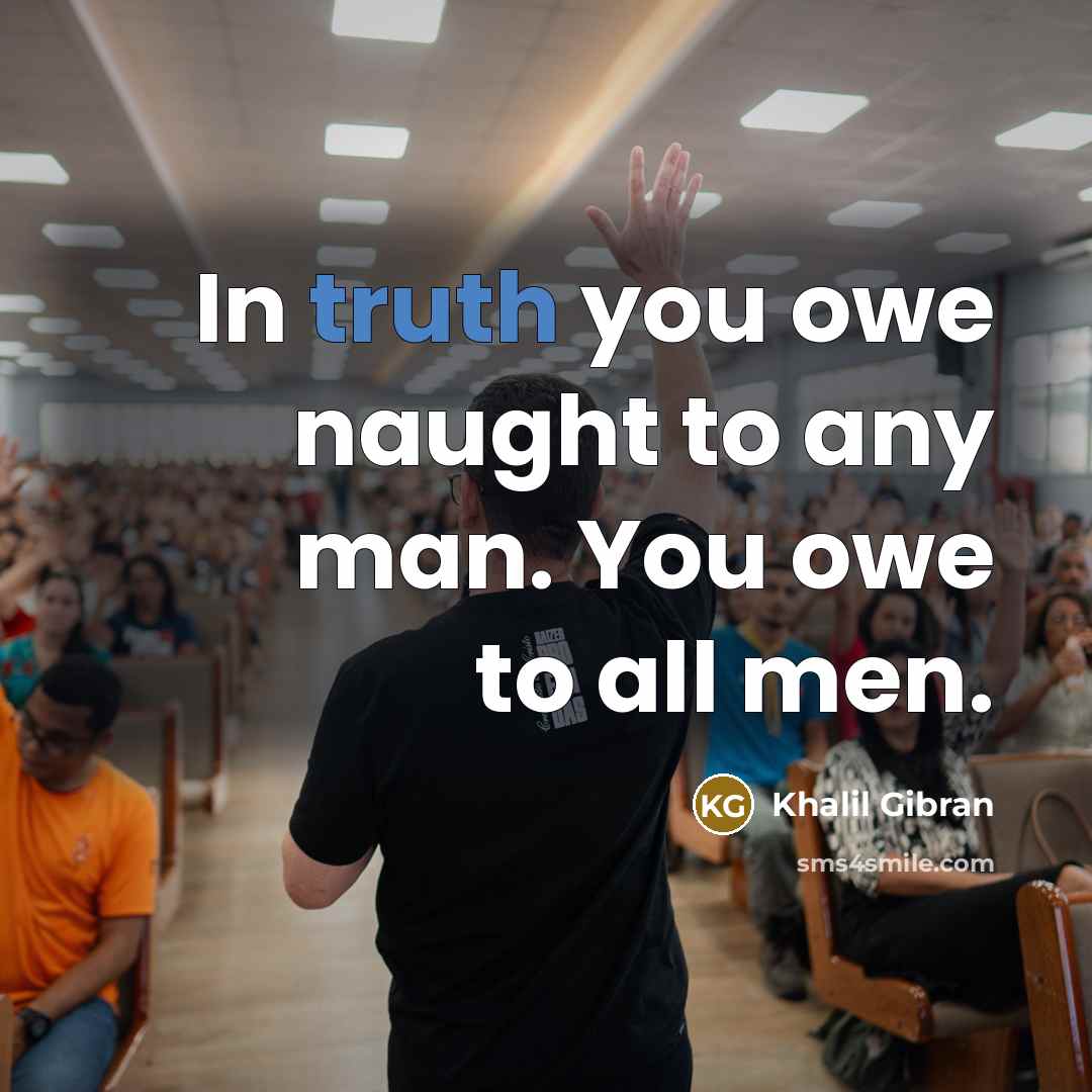 “In truth you owe naught to any man. You owe…” quote by Khalil Gibran