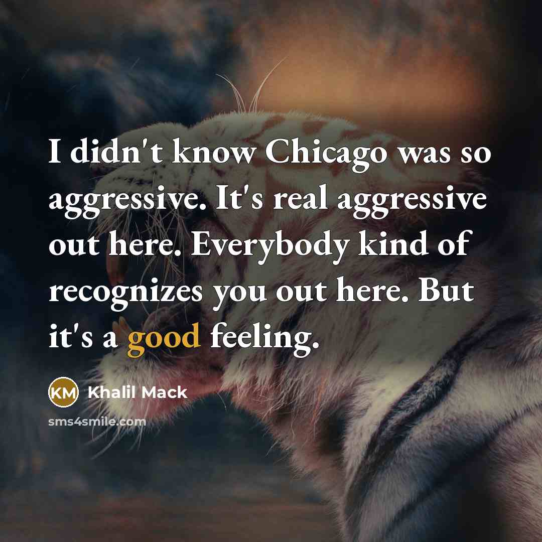 “I didn't know Chicago was so aggressive. It's real aggressive…” quote by Khalil Mack