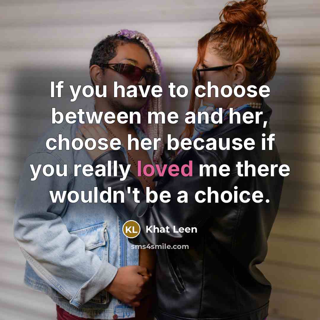 “If you have to choose between me and her, choose…” quote by Khat Leen