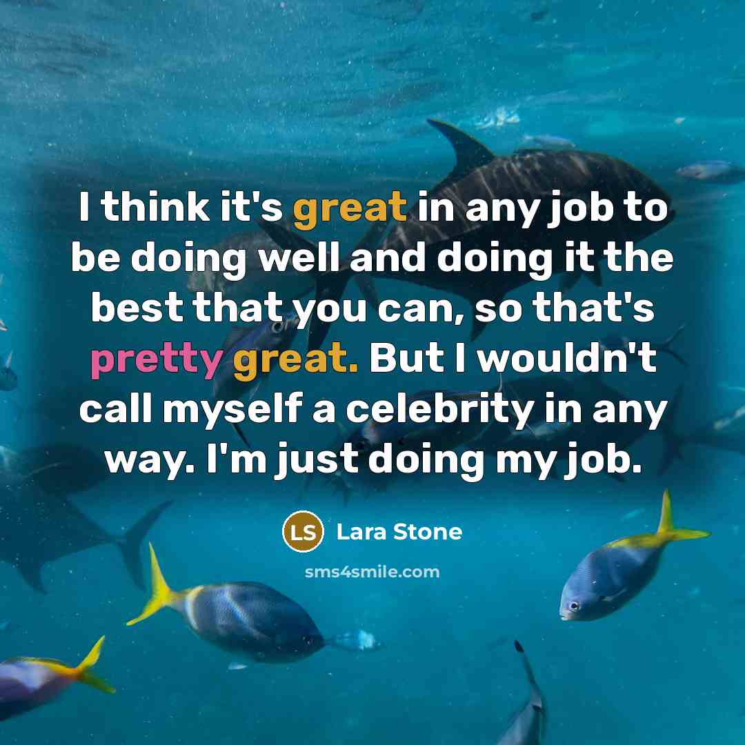 “I think it's great in any job to be doing well and doing it the best that you can, so that's pretty great. But I wouldn't call myself a celebrity in any way. I'm just doing my job.” quote by Lara Stone