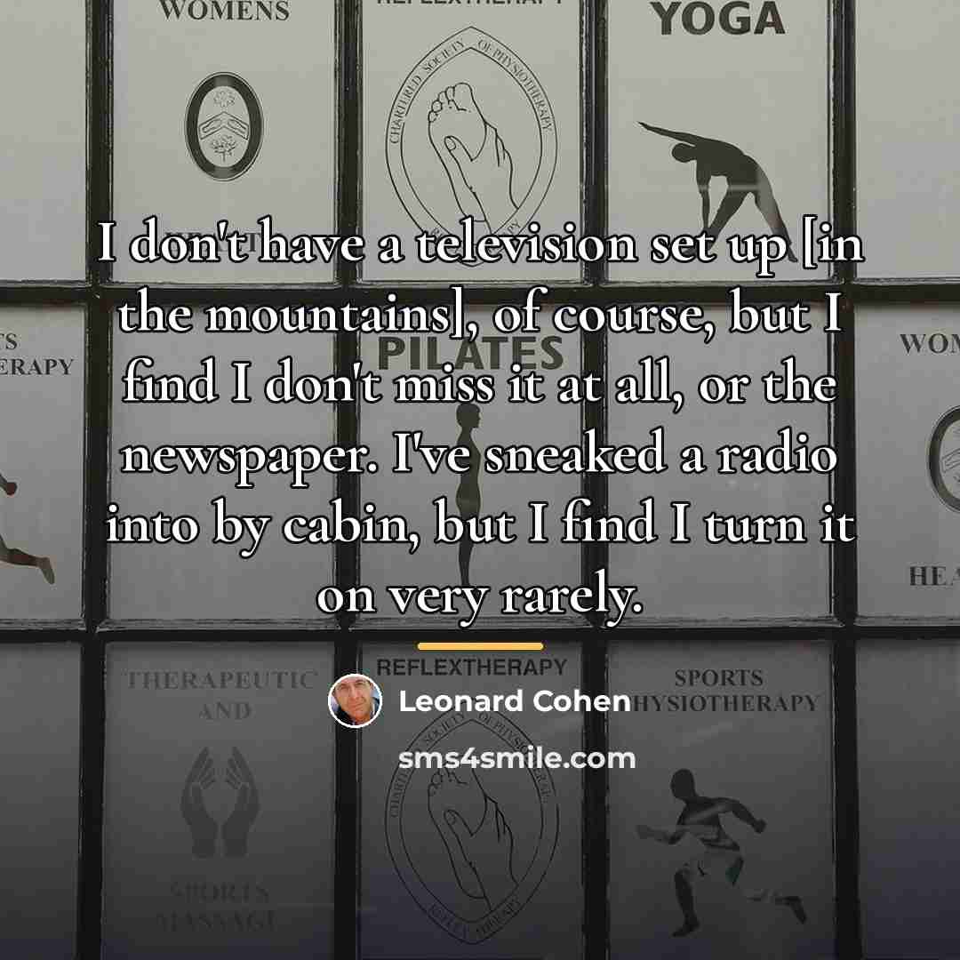 “I don't have a television set up [in the mountains],…” quote by Leonard Cohen