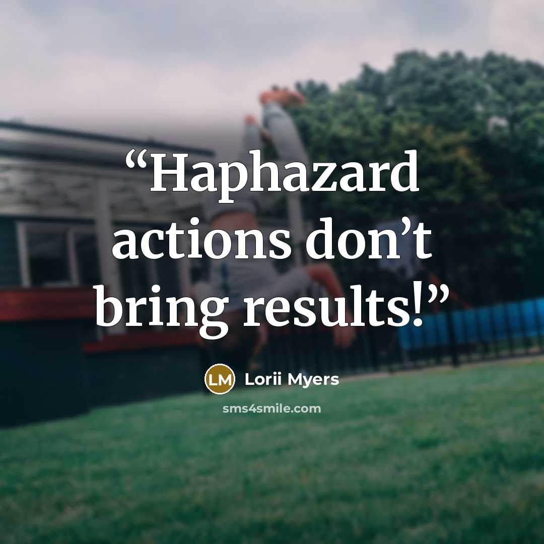 “Haphazard actions don’t bring results!” quote by Lorii Myers