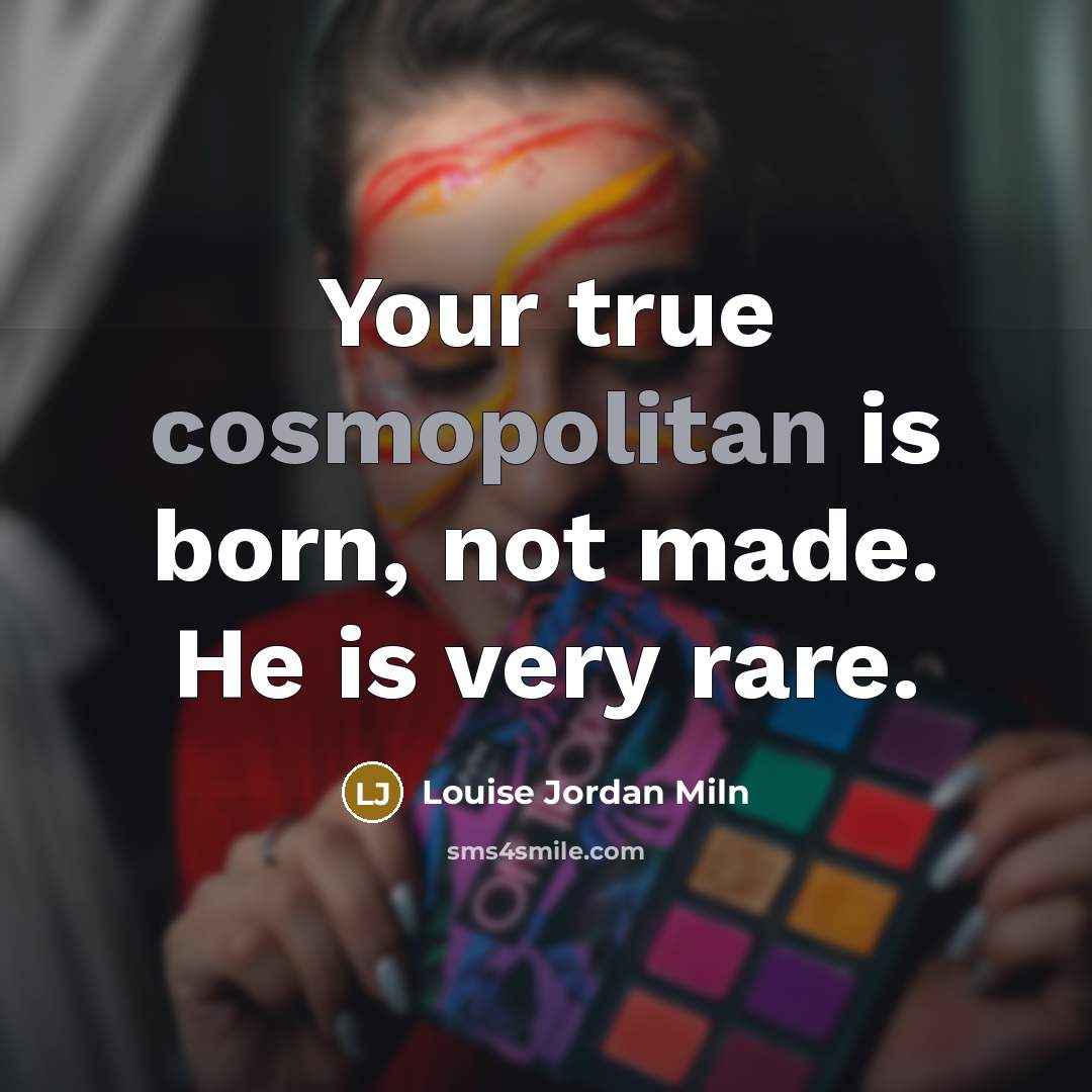 “Your true cosmopolitan is born, not made. He is very…” quote by Louise Jordan Miln