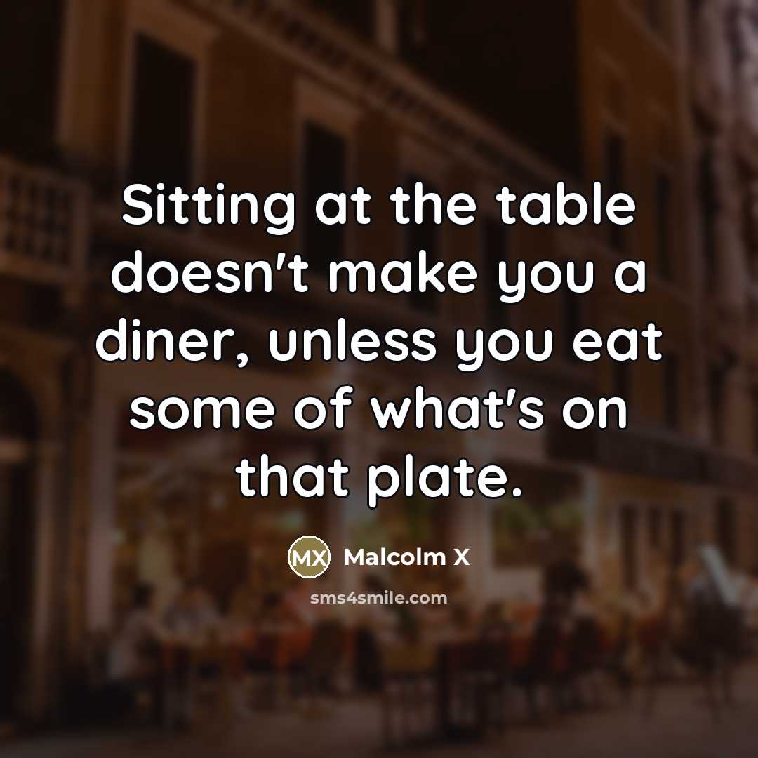 “Sitting at the table doesn't make you a diner, unless…” quote by Malcolm X