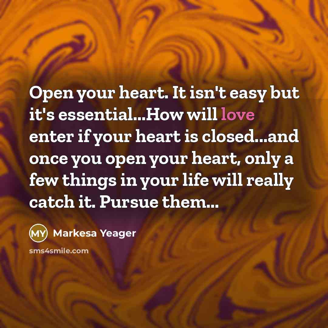“Open your heart. It isn't easy but it's essential...How will…” quote by Markesa Yeager
