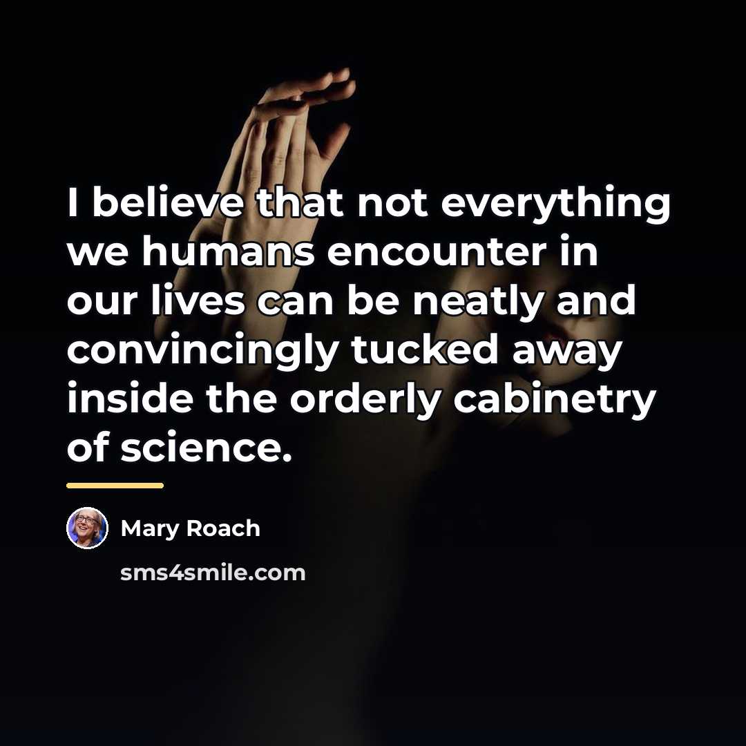 “I believe that not everything we humans encounter in our…” quote by Mary Roach