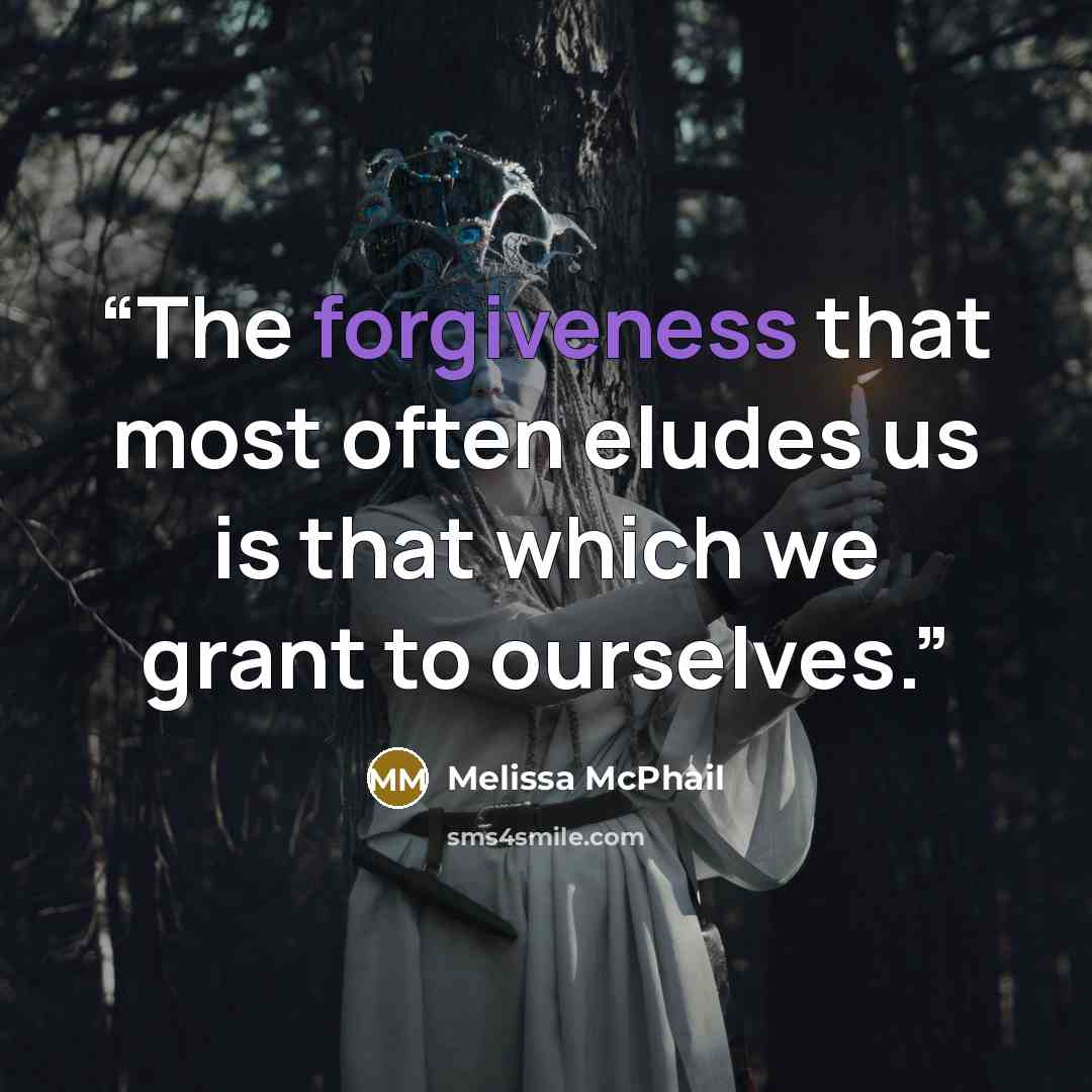 “The forgiveness that most often eludes us is that which we grant to ourselves.” quote by Melissa McPhail