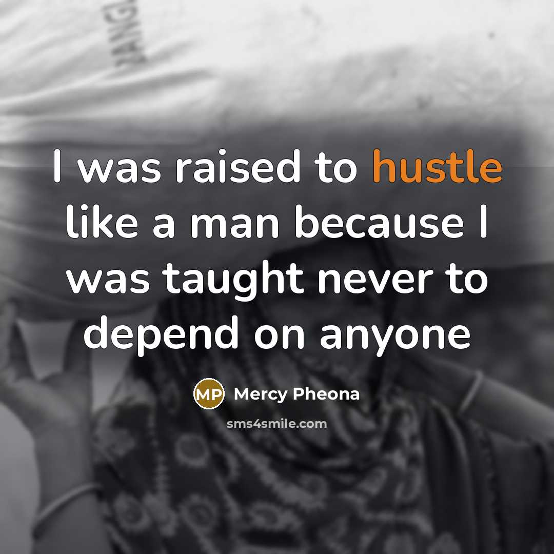 “I was raised to hustle like a man because I was taught never to depend on anyone” quote by Mercy Pheona