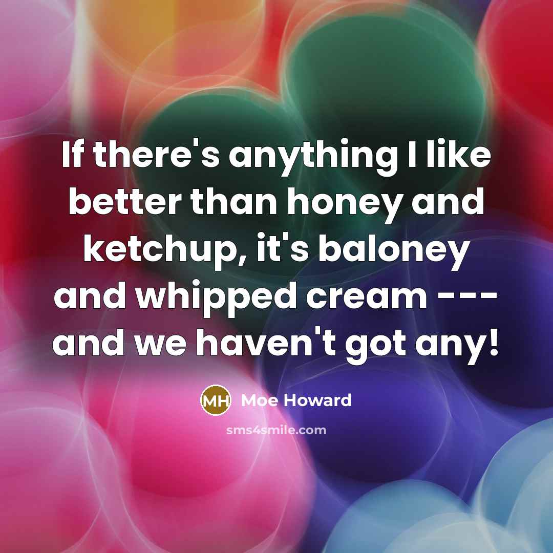 “If there's anything I like better than honey and ketchup,…” quote by Moe Howard