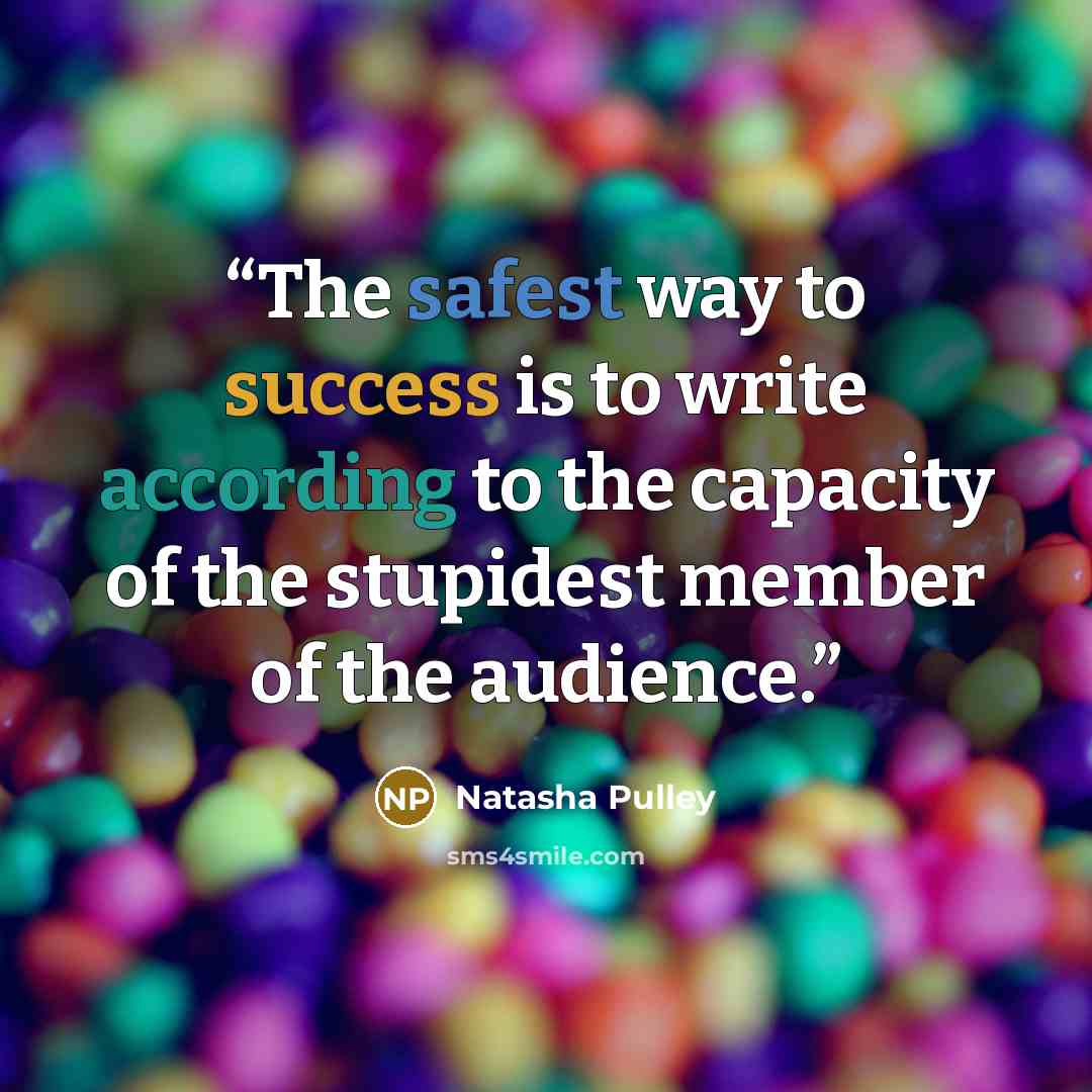 “The safest way to success is to write according to the capacity of the stupidest member of the audience.” quote by Natasha Pulley