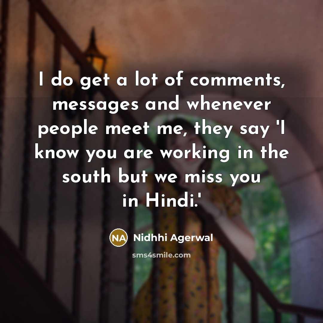 “I do get a lot of comments, messages and whenever people meet me, they say 'I know you are working in the south but we miss you in Hindi.'” quote by Nidhhi Agerwal