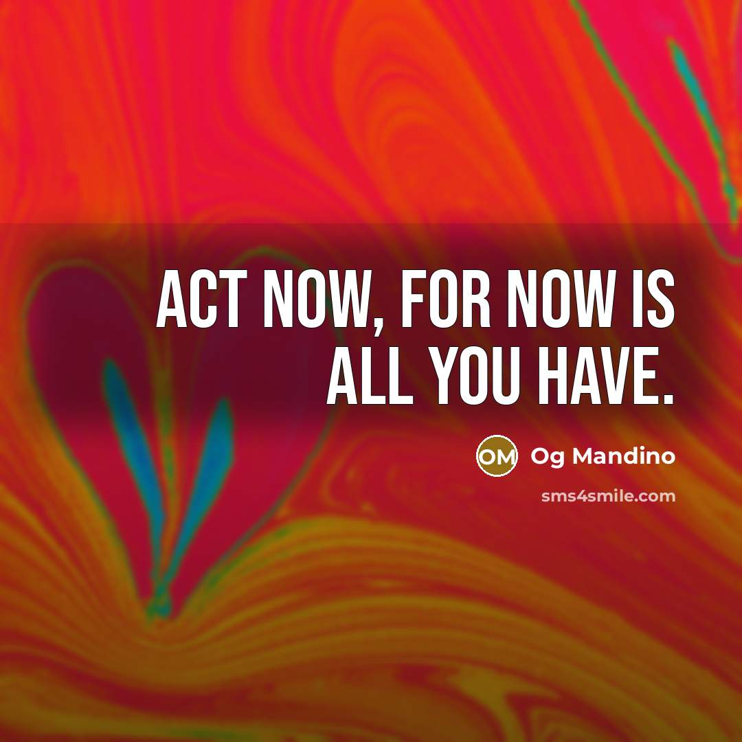 “Act now, for now is all you have.…” quote by Og Mandino
