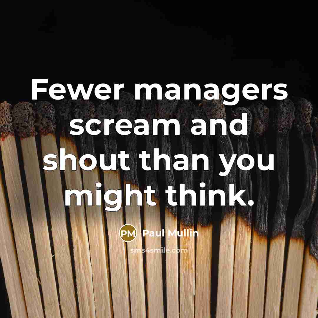 “Fewer managers scream and shout than you might think.” quote by Paul Mullin
